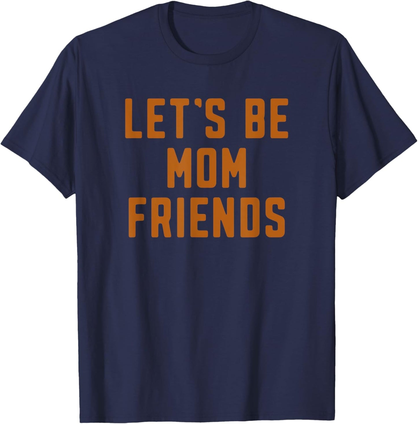 Funny Let's Be Mom Friends Mama Mother's Day T-Shirt - T-Shirt | Navy