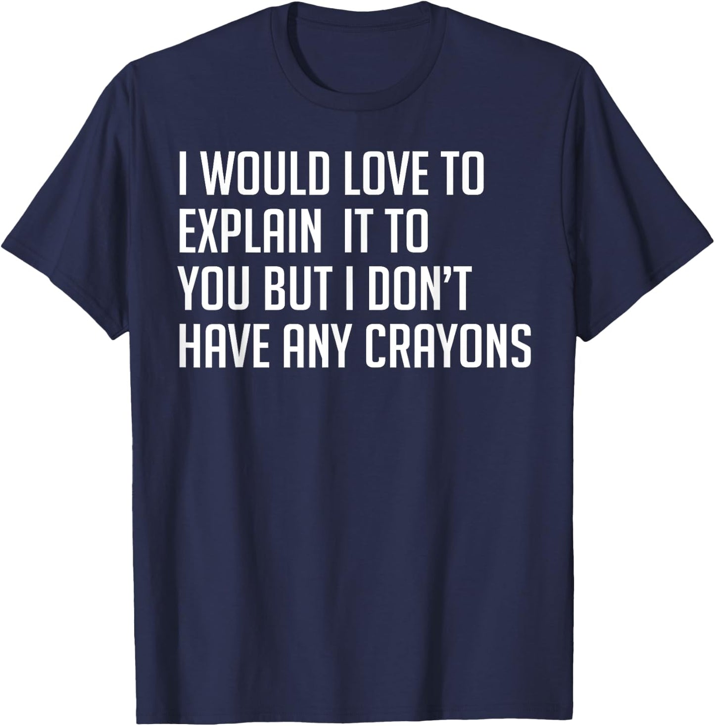I Would Explain It To You But I Don't Have Any Crayons T-Shirt - T-Shirt | Navy