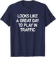 Looks Like A Great Day To Play In Traffic, Funny, Jokes T-Shirt - T-Shirt | Navy
