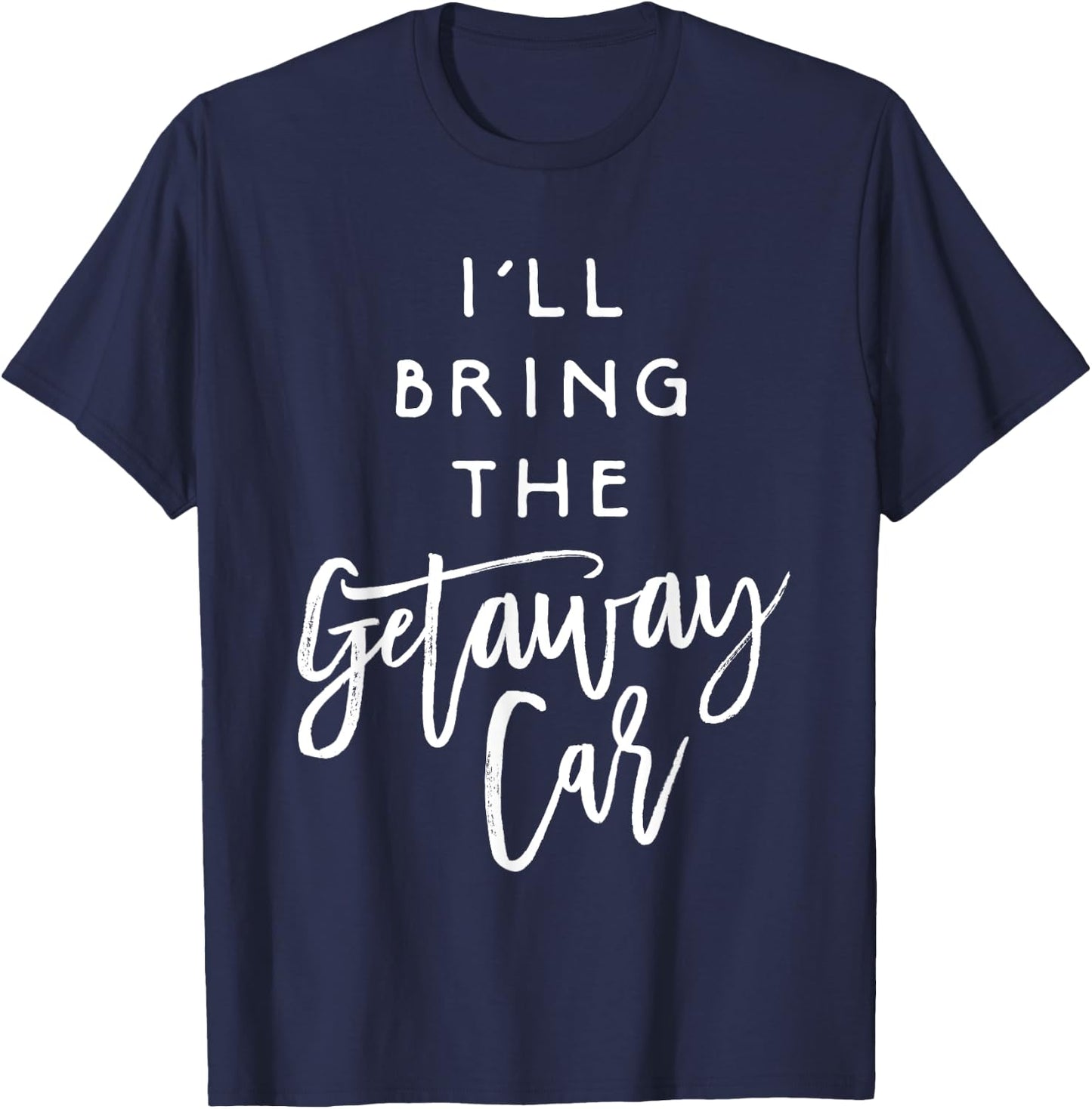 I'll Bring The Getaway Car Shirt Funny Party Group T-Shirt - T-Shirt | Navy