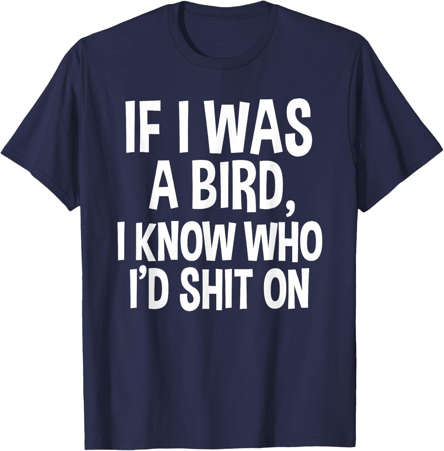 If I Was A Bird, I Know Who I'd Shit On Funny Gift Shirt T-Shirt - T-Shirt | Navy