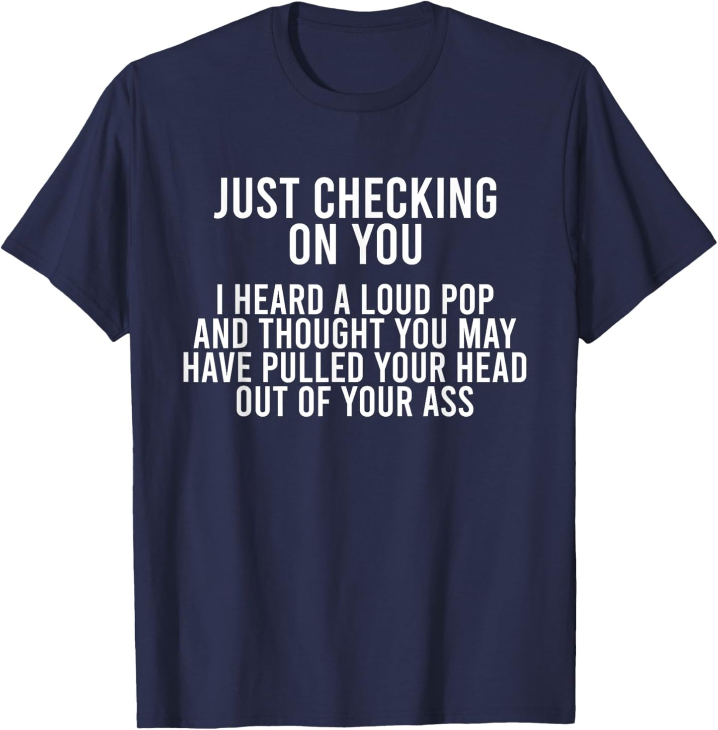 Just Checking On You I Heard A Loud Pop And Thought You May T-Shirt - T-Shirt | Navy