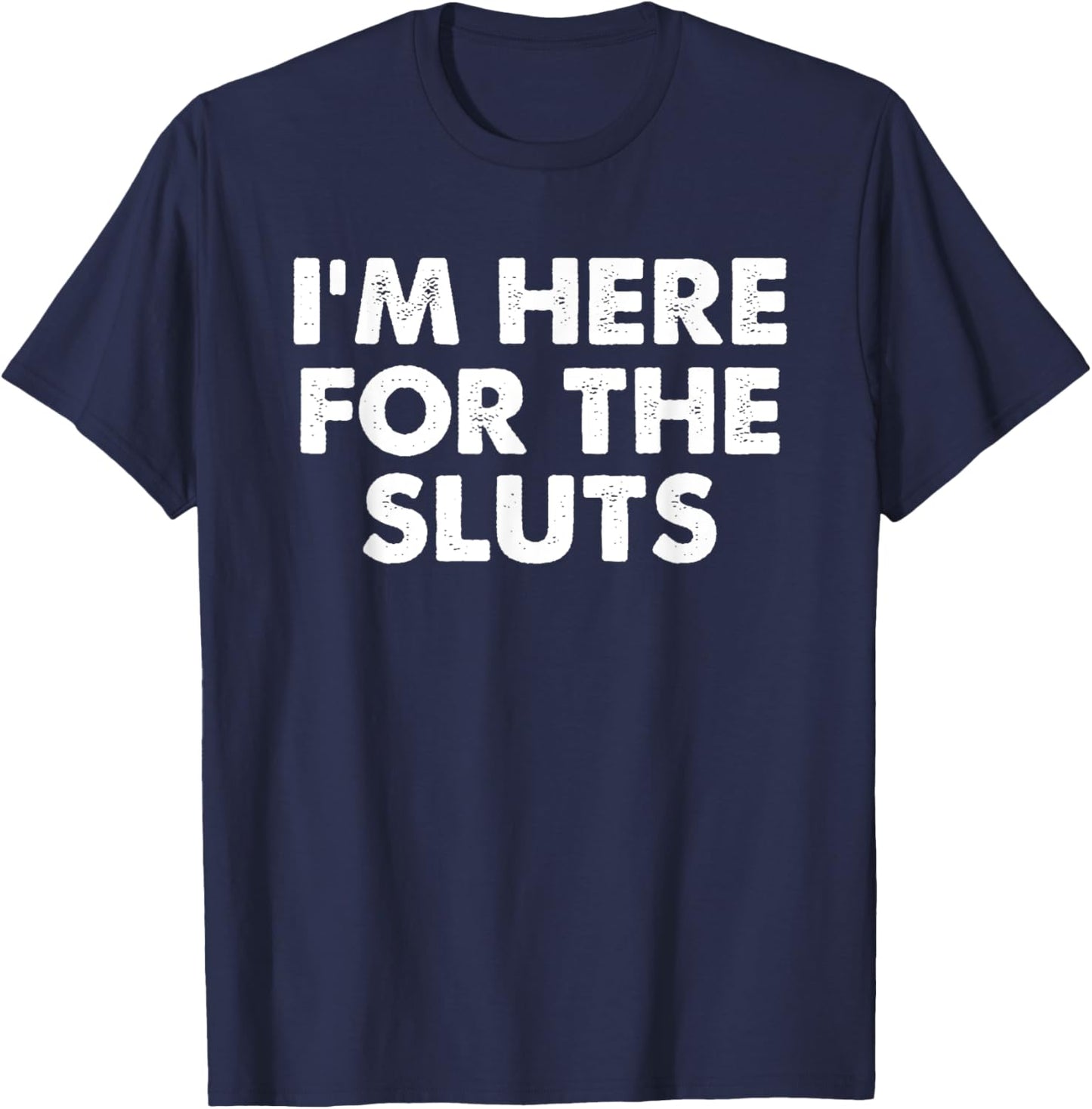 I'm Here For The Sluts Men Witty Saying Humorous Quote T-Shirt - T-Shirt | Navy