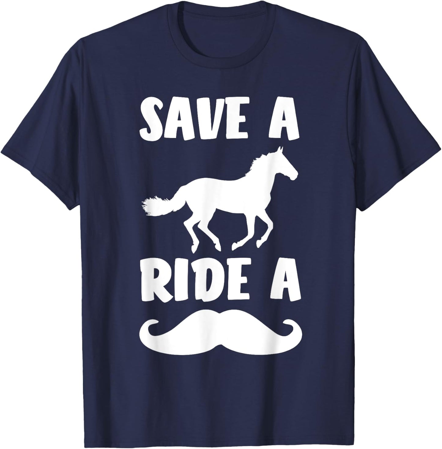Save A Horse Ride A Mustache Shirt - Free Moustache Rides. T-Shirt - T-Shirt | Navy