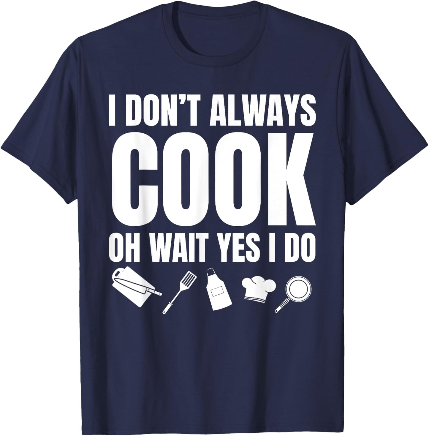 I Don't Always Cook Oh Wait Yes I Do Funny Chef T-Shirt - T-Shirt | Navy