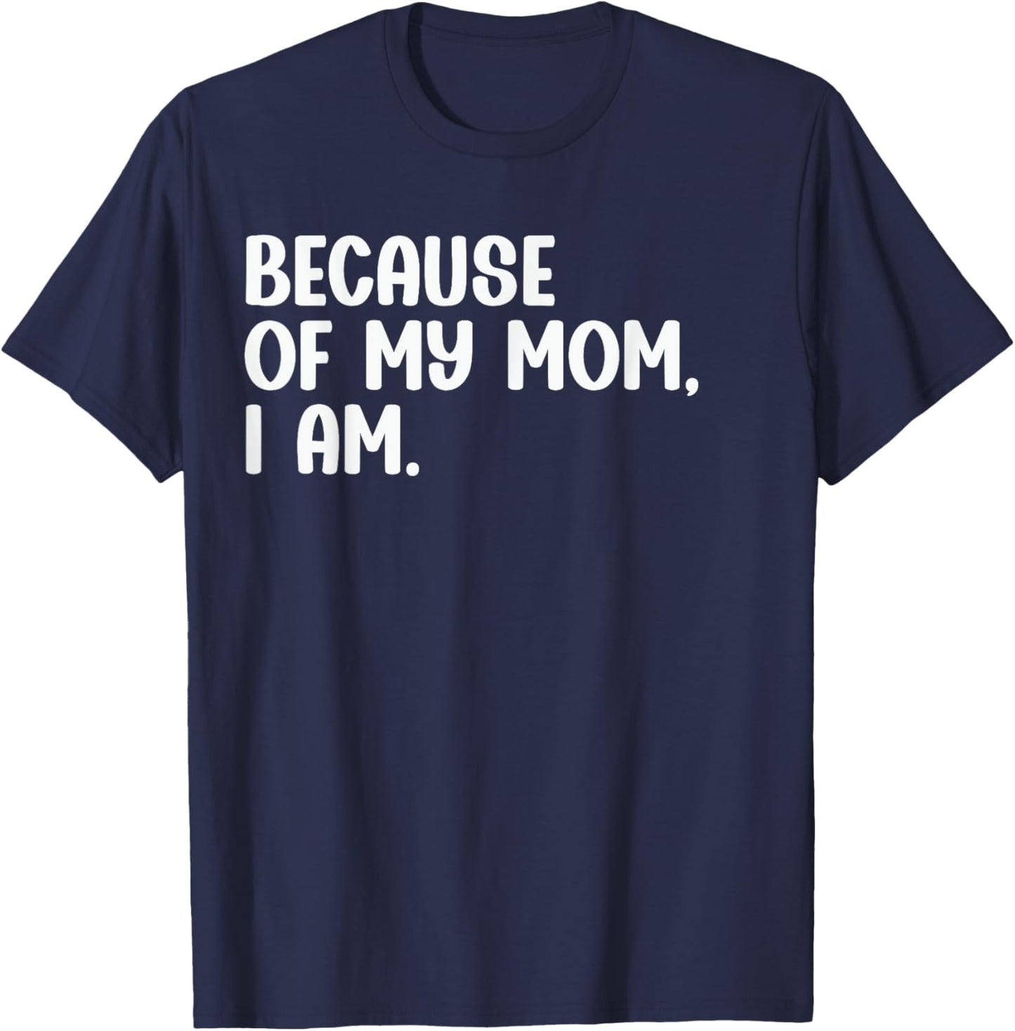 Because Of My Mom, I Am. Funny Mother's Day Apparel T-Shirt - T-Shirt | Navy