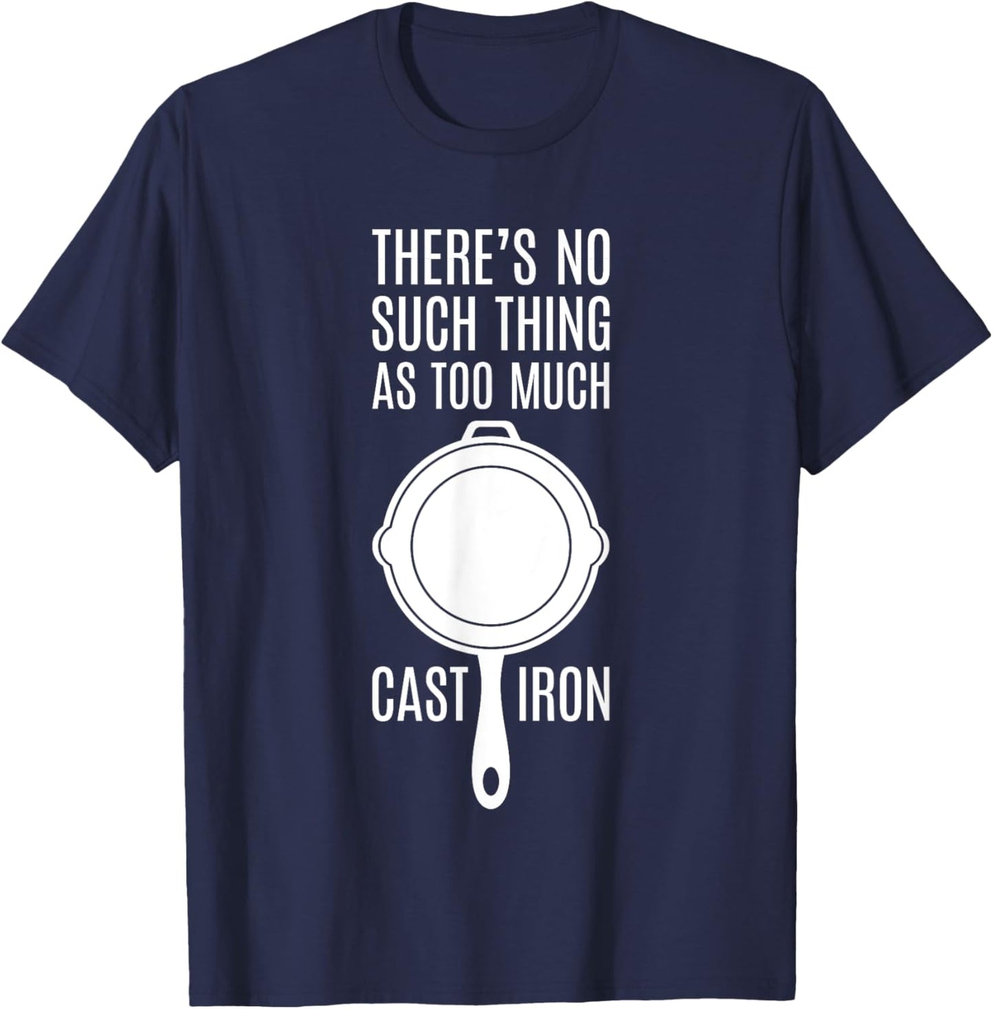 There's No Such Thing As Too Much Cast Iron T-Shirt - T-Shirt | Navy