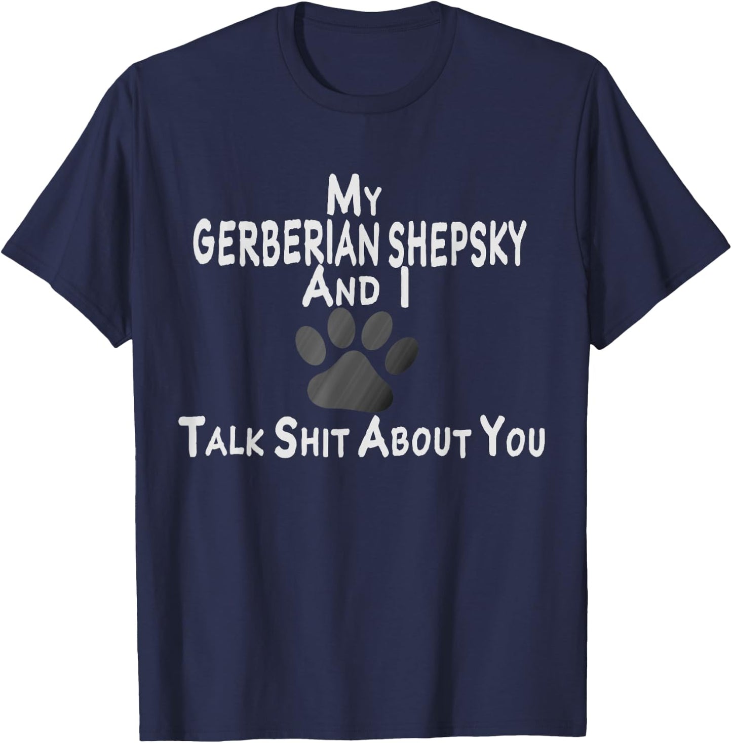 My Gerberian Shepsky And I Talk Shit About You T-Shirt - T-Shirt | Navy