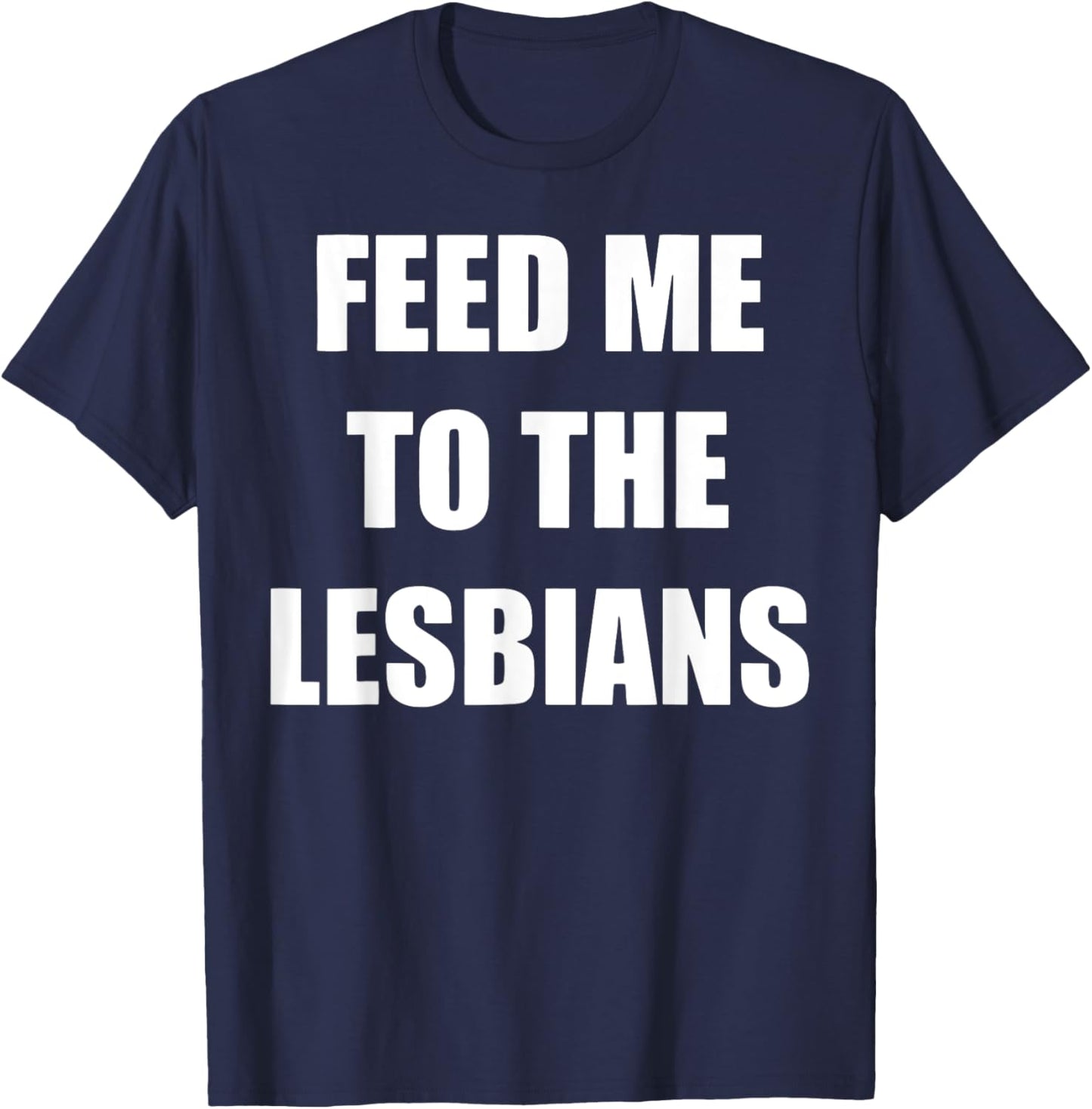 Feed Me To The Lesbians Funny Lesbians Gay Pride T-Shirt - T-Shirt | Navy