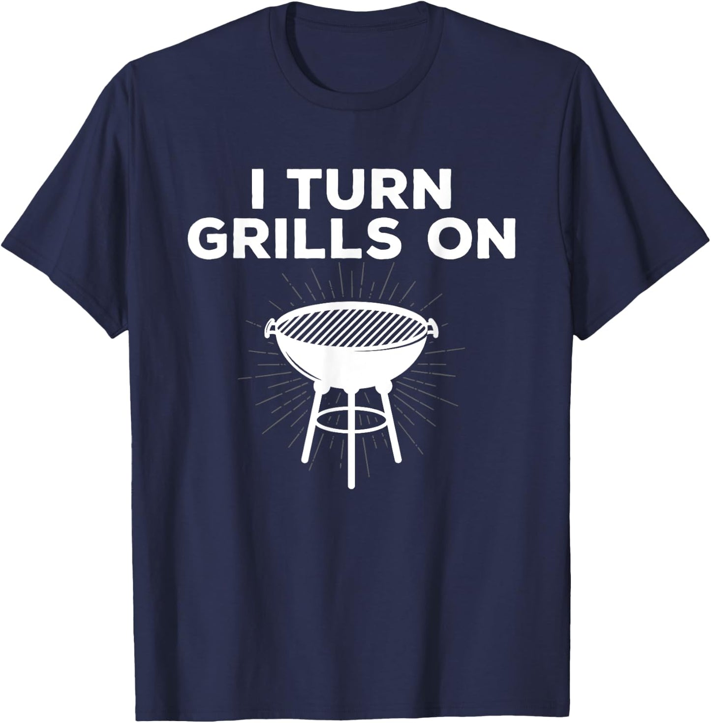 Grill Chef Gift I Turn Grills On T-Shirt - T-Shirt | Navy