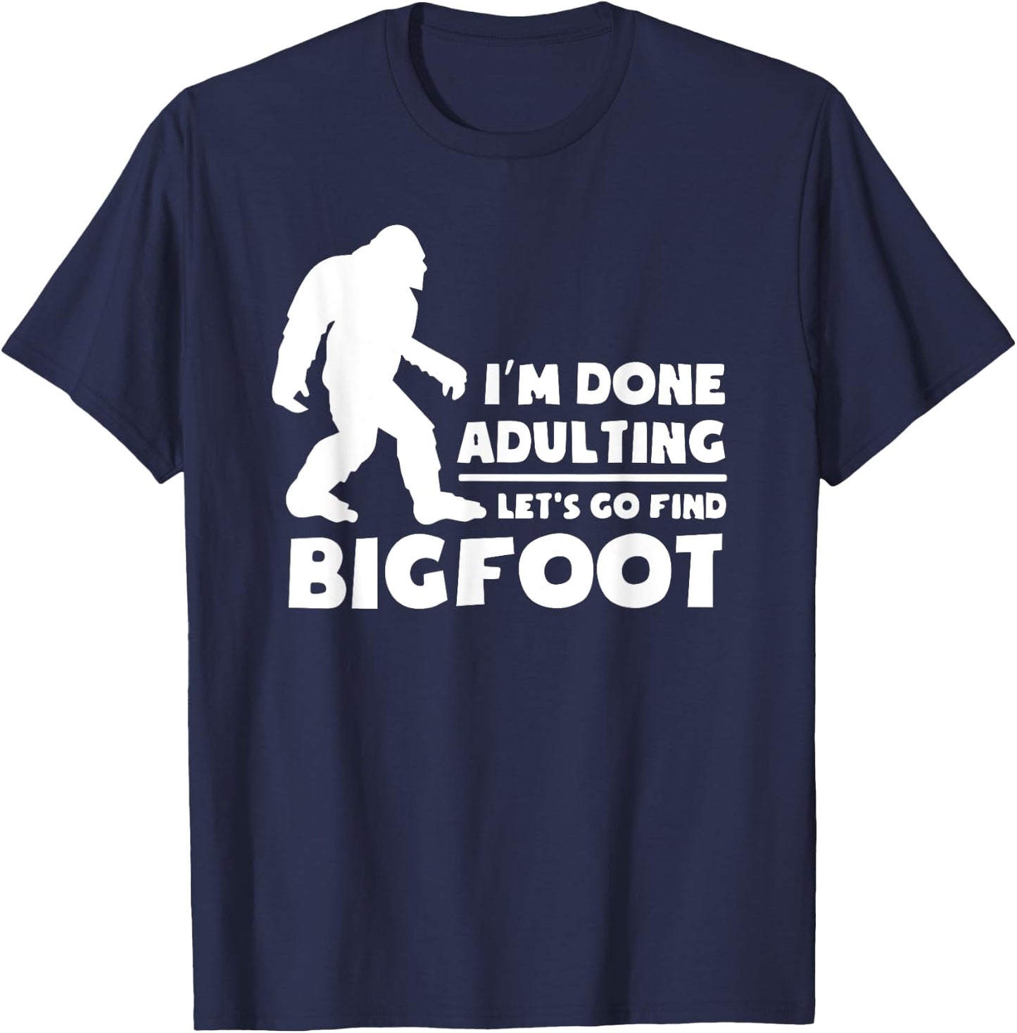 I'm Done Adulting Let's Find Bigfoot, Outdoor, Sasquatch T-Shirt - T-Shirt | Navy