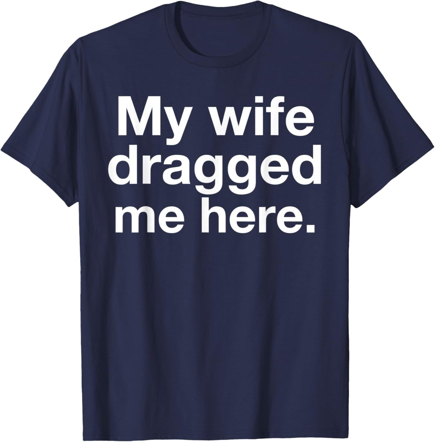 My Wife Dragged Me Here Funny Married Marriage Husband Humor T-Shirt - T-Shirt | Navy