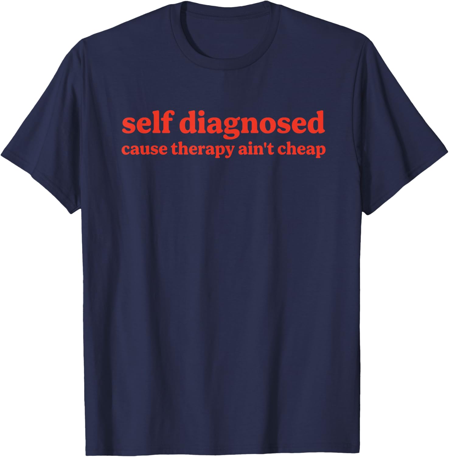 Self Diagnosed Cause Therapy Ain't Cheap Quote T-Shirt - T-Shirt | Navy