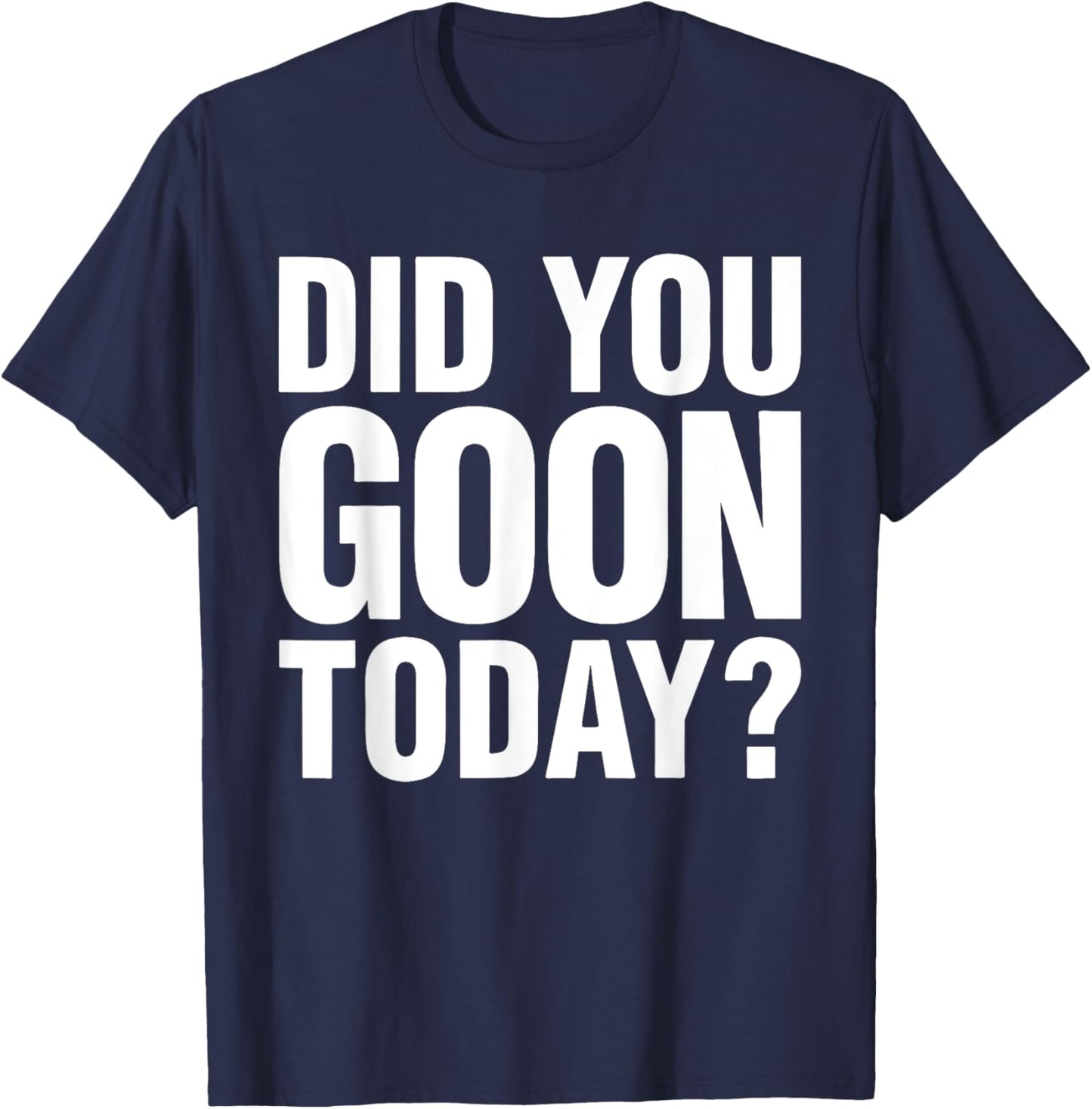 Did You Goon Today Funny Humor Quote , Small, Black T-Shirt - T-Shirt | Navy