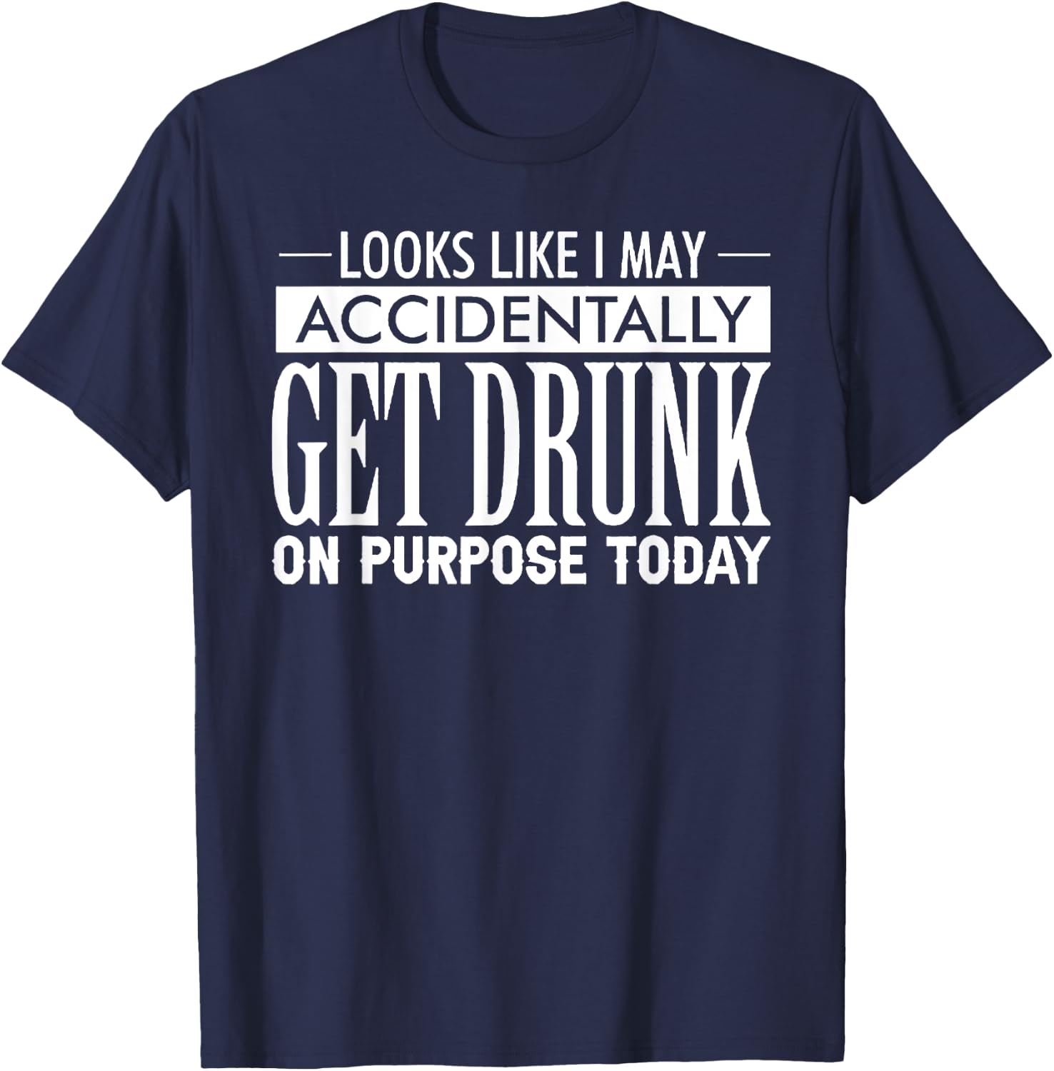 Look Like I May Accidentally Get Drunk On Purpose Today T-Shirt - T-Shirt | Navy