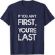If You Ain't First, You're Last T-Shirt - T-Shirt | Navy