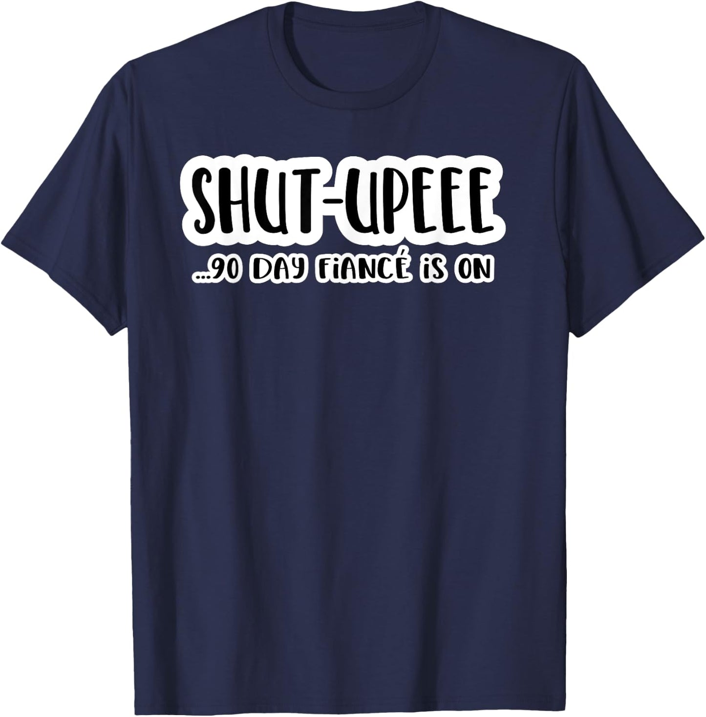 Shutupee 90 Day Fiance Is On Gag Gift 90 Day Fiance Funny T-Shirt - T-Shirt | Navy