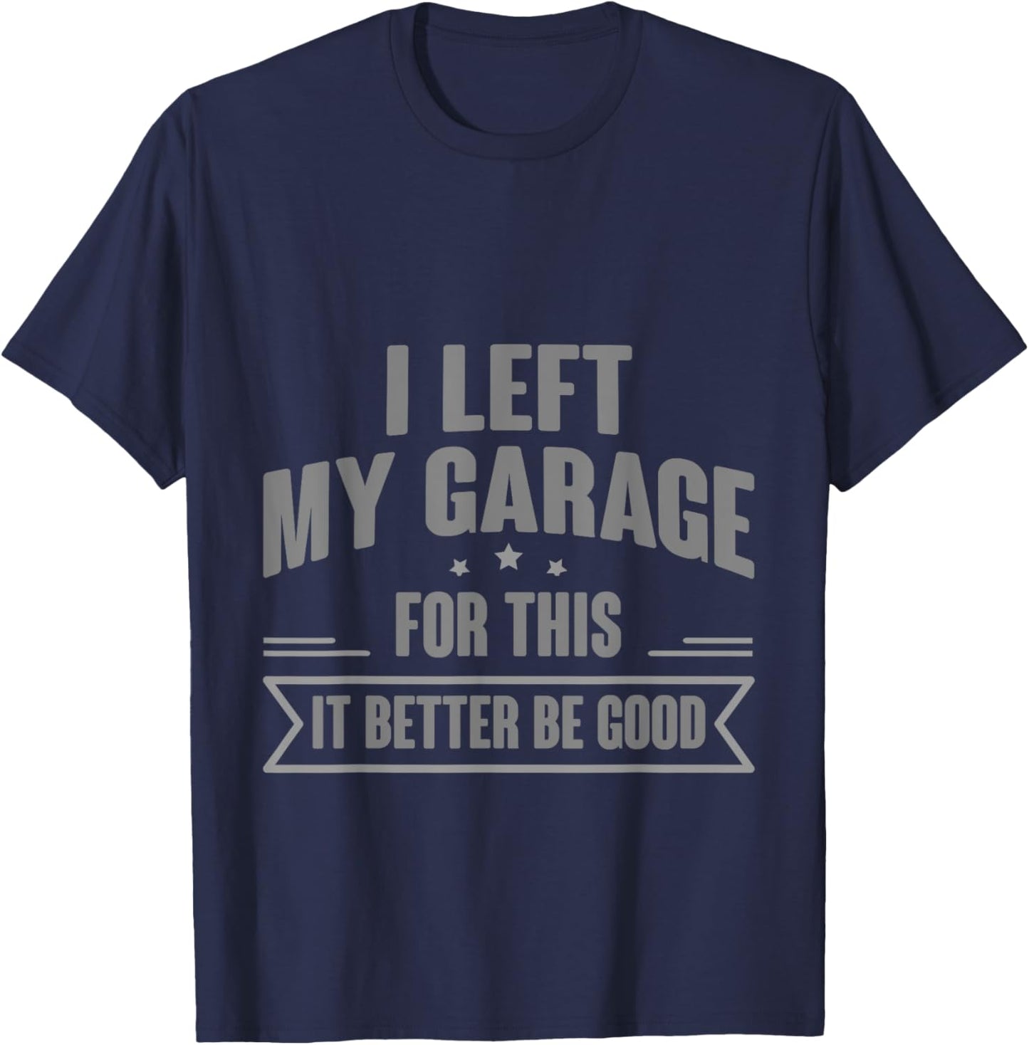 I Left My Garage For This It Better Be Good T-Shirt - T-Shirt | Navy