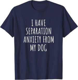 I Have Separation Anxiety From My Dog Funny Dog Lovers T-Shirt - T-Shirt | Navy
