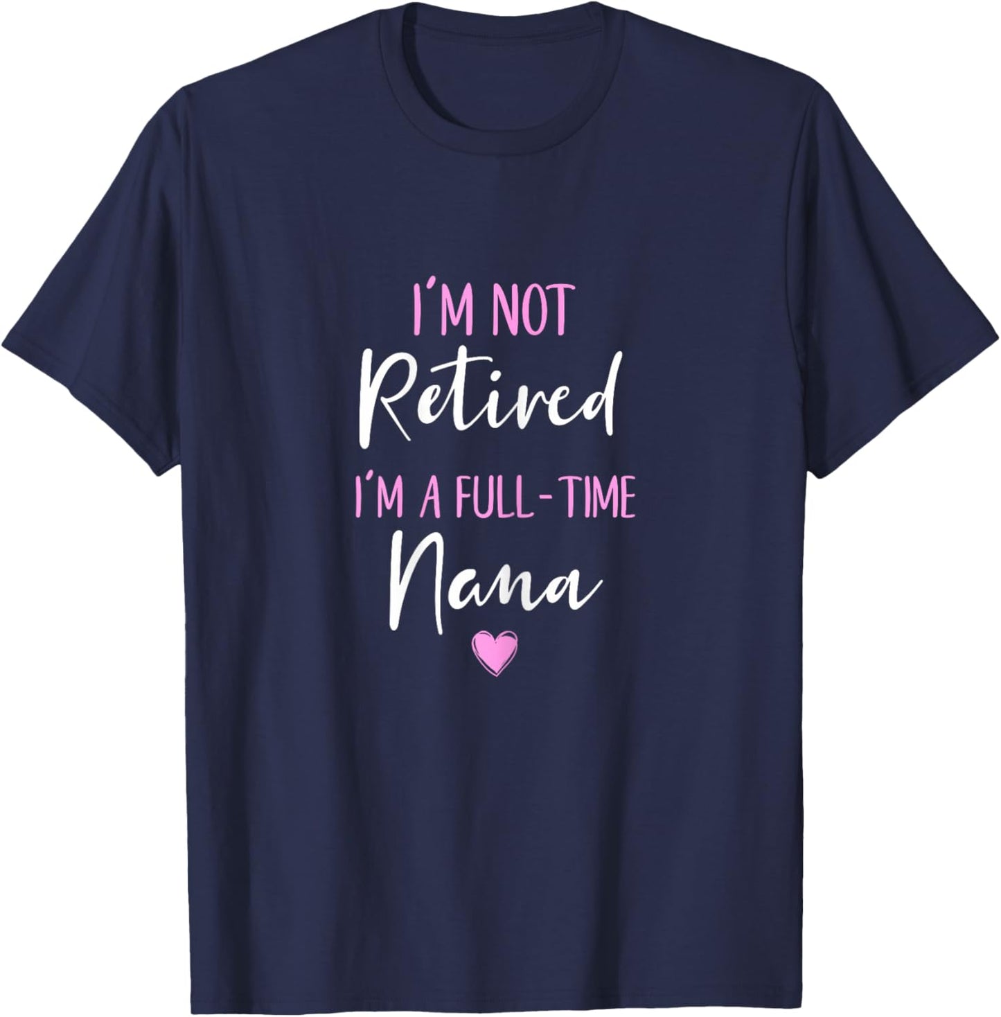 I'm Not Retired I'm a Full-Time Nana Retirement Funny T-Shirt - T-Shirt | Navy