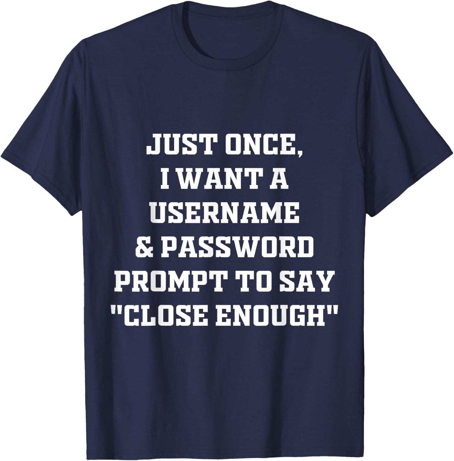 I Want A Username & Password Prompt To Say "Close Enough" T-Shirt - T-Shirt | Navy