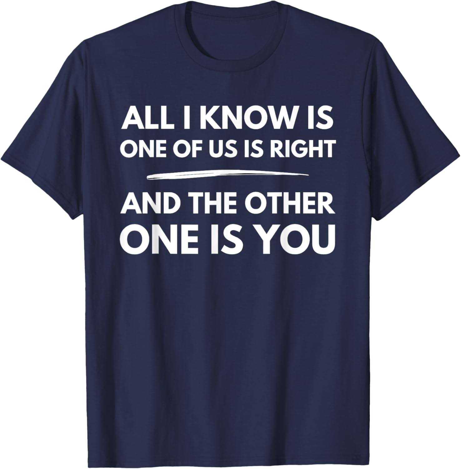 All I Know Is One Of Us Is Right And The Other One Is You T-Shirt - T-Shirt | Navy