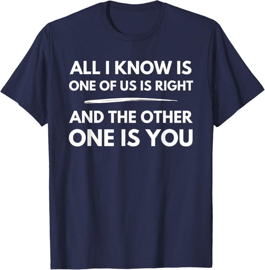 All I Know Is One Of Us Is Right And The Other One Is You T-Shirt - T-Shirt | Navy