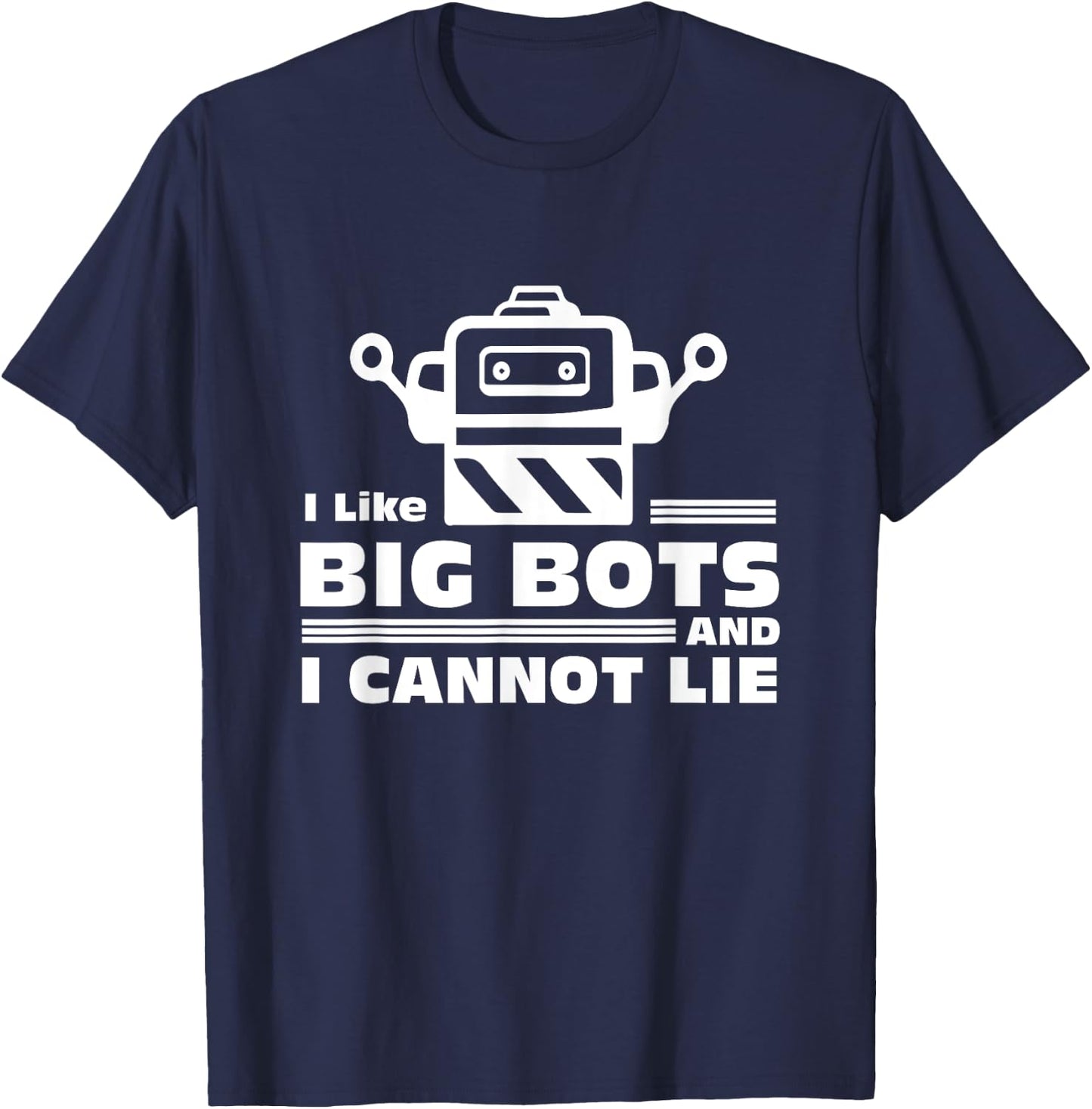 Robotics Gifts - I Like Big Bots And I Cannot Lie T-Shirt - T-Shirt | Navy