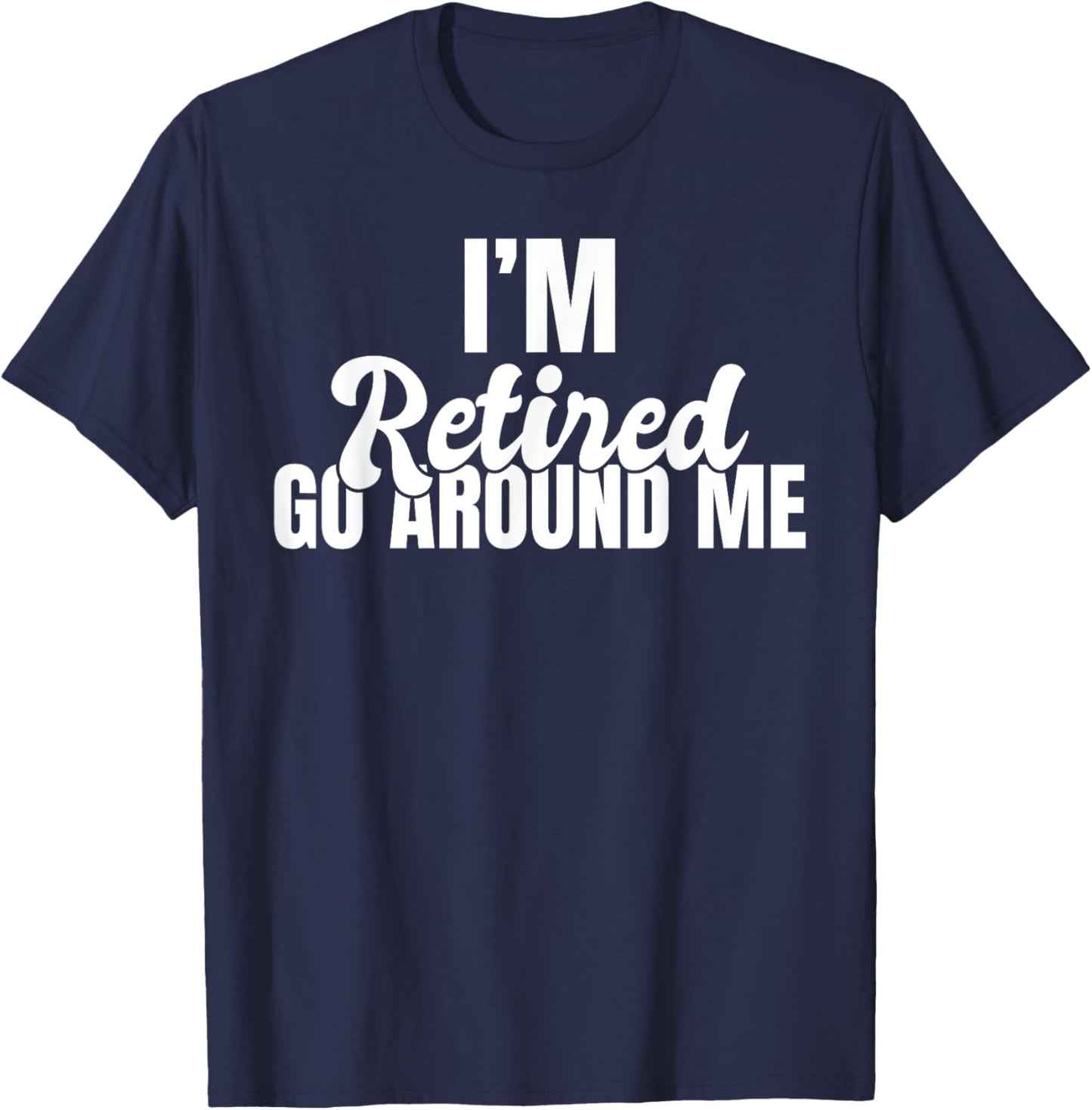 Im retired go around me Retired T-Shirt - T-Shirt | Navy