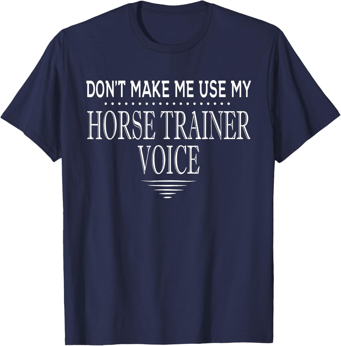 Don't Make Me Use My Horse Trainer Voice Funny Horse Trainer T-Shirt - T-Shirt | Navy