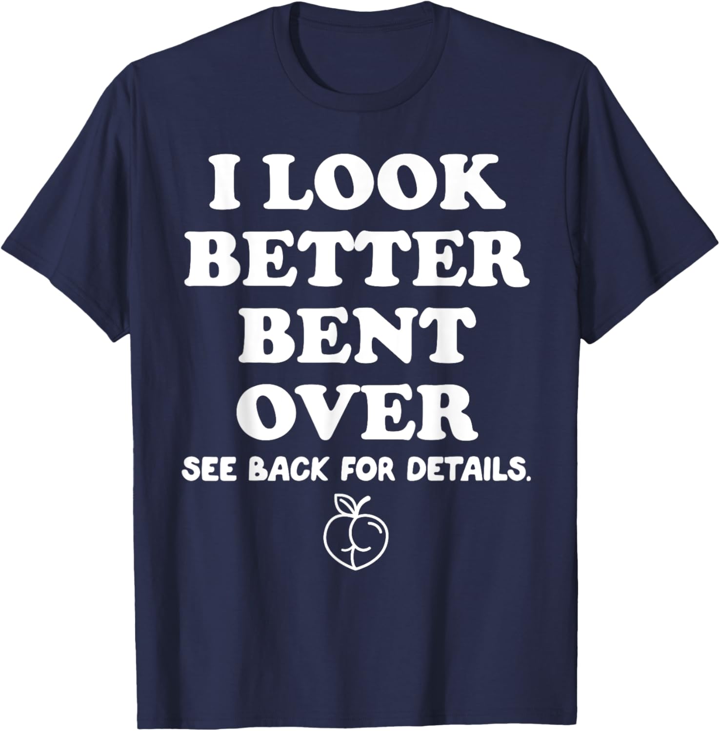 I Look Better Bent Over Shirt, I Look Better Bent Over T-Shirt - T-Shirt | Navy