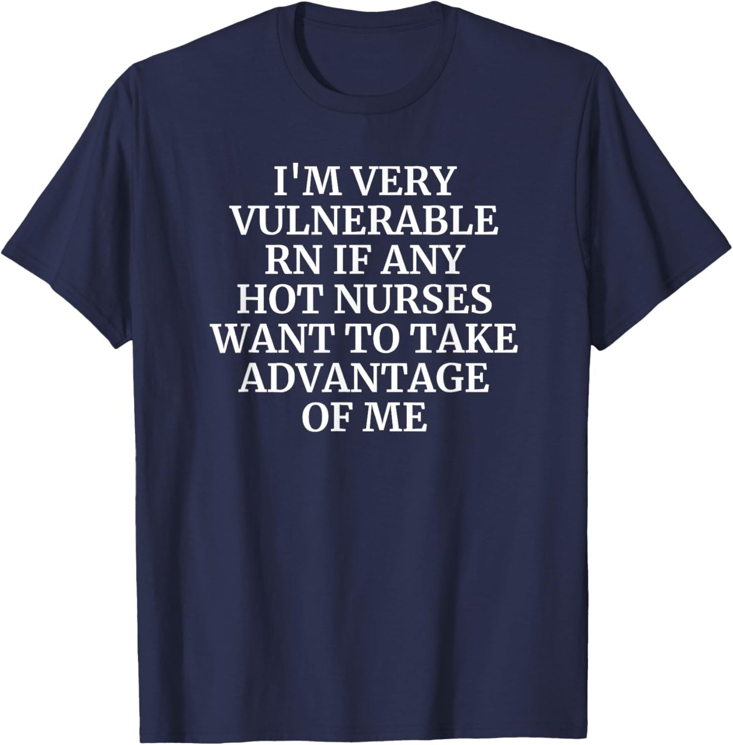I'm Very Vulnerable rn Funny Flirting I Love Hot Nurses T-Shirt - T-Shirt | Navy