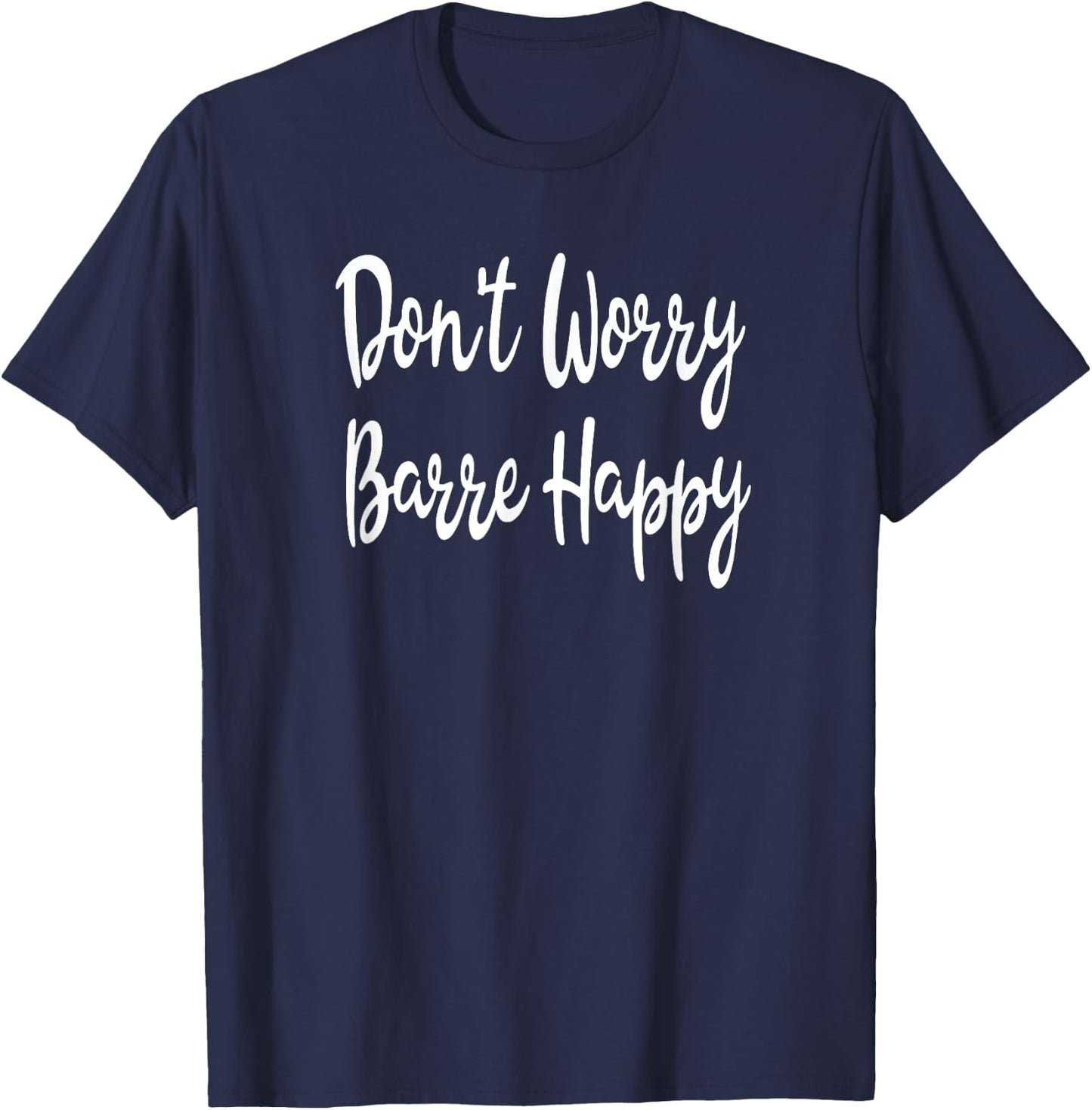 Don't Worry Barre Happy Ballet Yoga Fitness Gym T-Shirt - T-Shirt | Navy