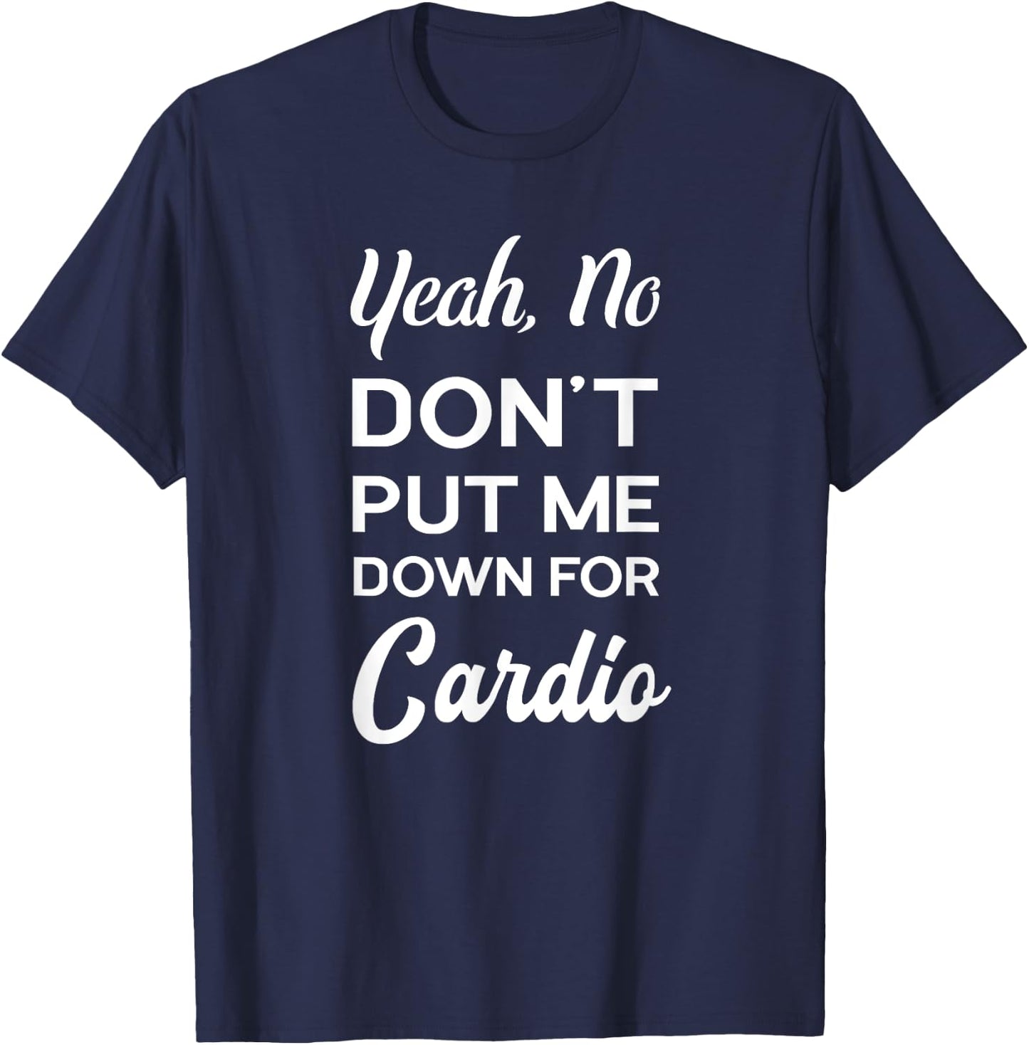 Yeah No Dont Put Me Down For Cardio Funny Workout Gym T-Shirt - T-Shirt | Navy