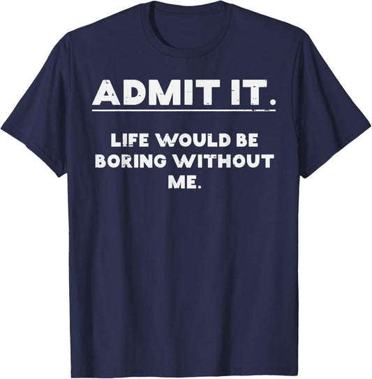 Admit It Life Boring Without Me Funny Saying Men Women Kids T-Shirt - T-Shirt | Navy