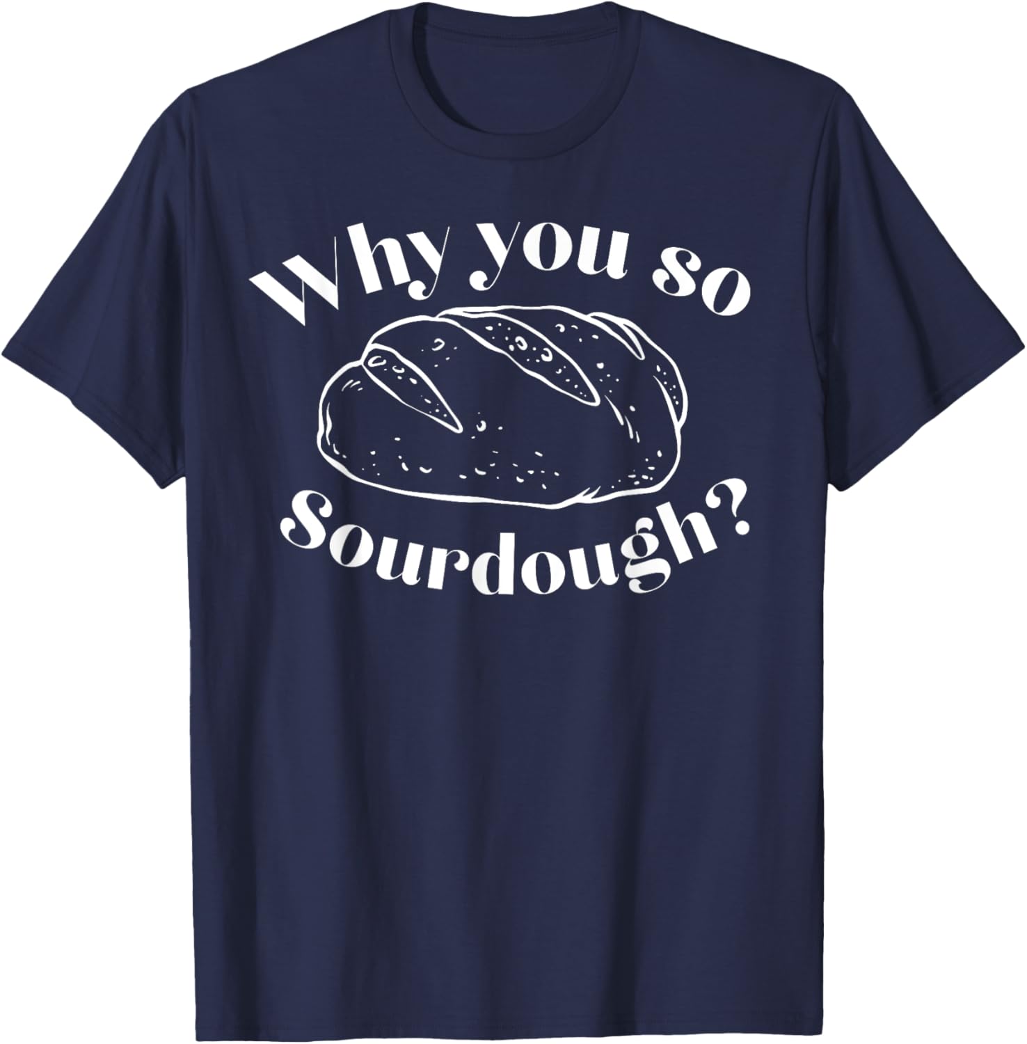 Why You So Sourdough T-Shirt - T-Shirt | Navy