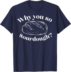 Why You So Sourdough T-Shirt - T-Shirt | Navy