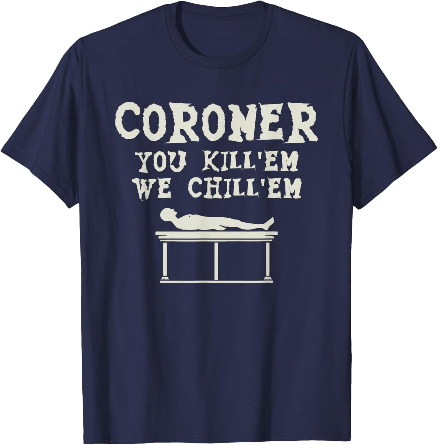 Coroner You Kill'em We Chill'em Medical Examiner Coroners T-Shirt - T-Shirt | Navy