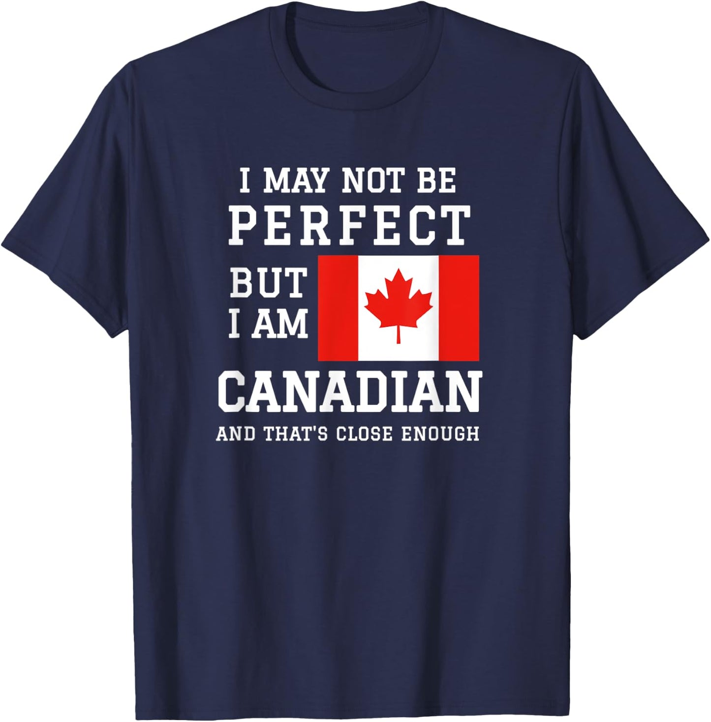 I May Not Be Perfect But I Am Canadian Thats Close Enough T-Shirt - T-Shirt | Navy