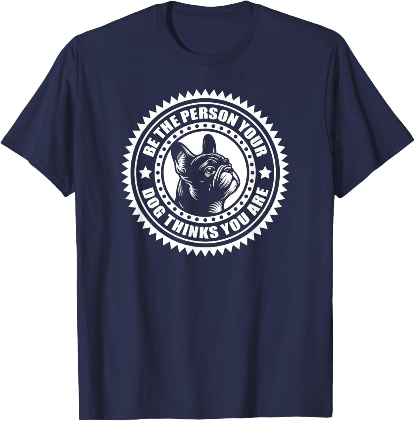 French Bulldog - Be the person your dog thinks.. T-Shirt - T-Shirt | Navy