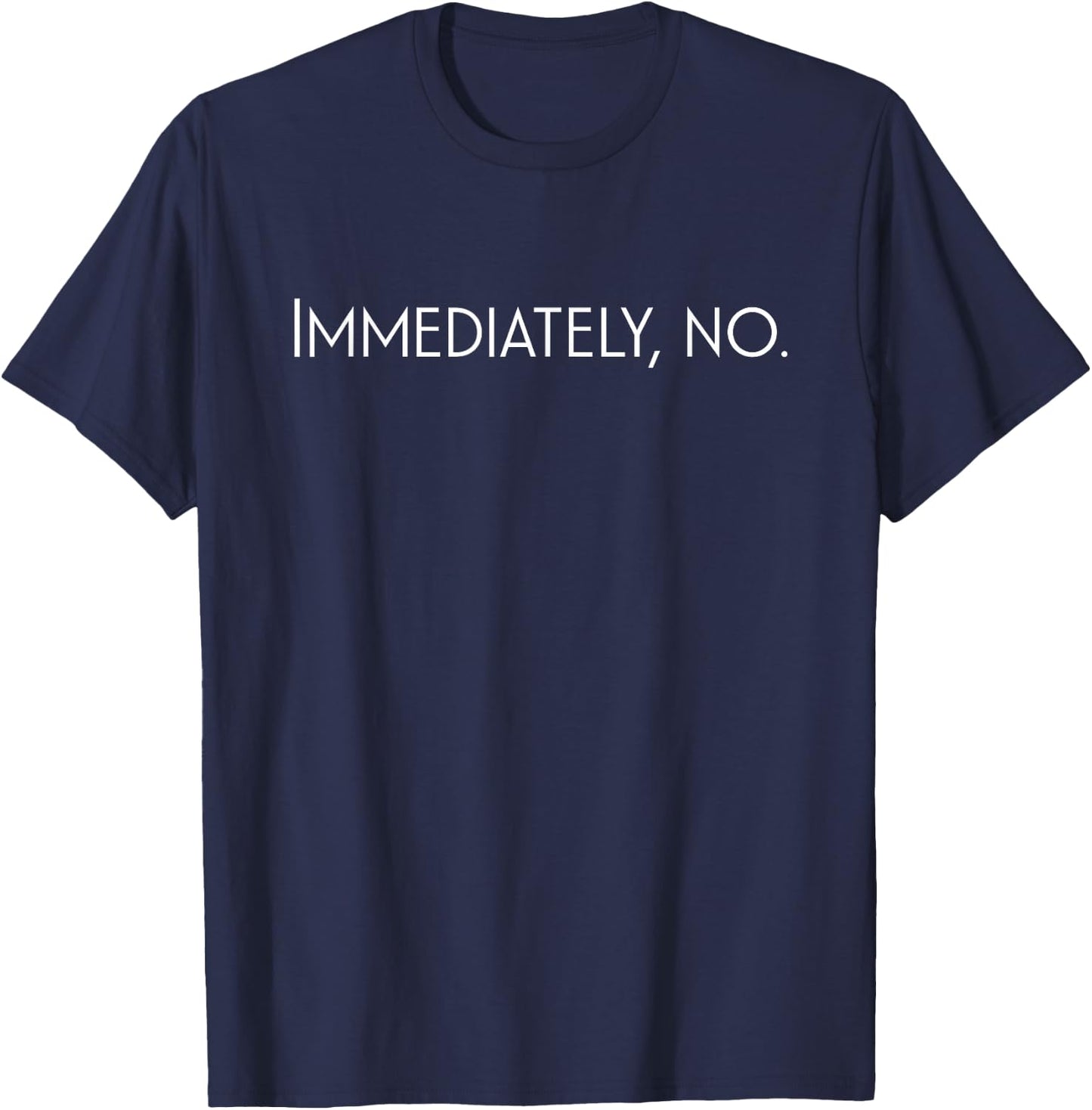 Funny Sarcastic Immediately No T-Shirt - T-Shirt | Navy