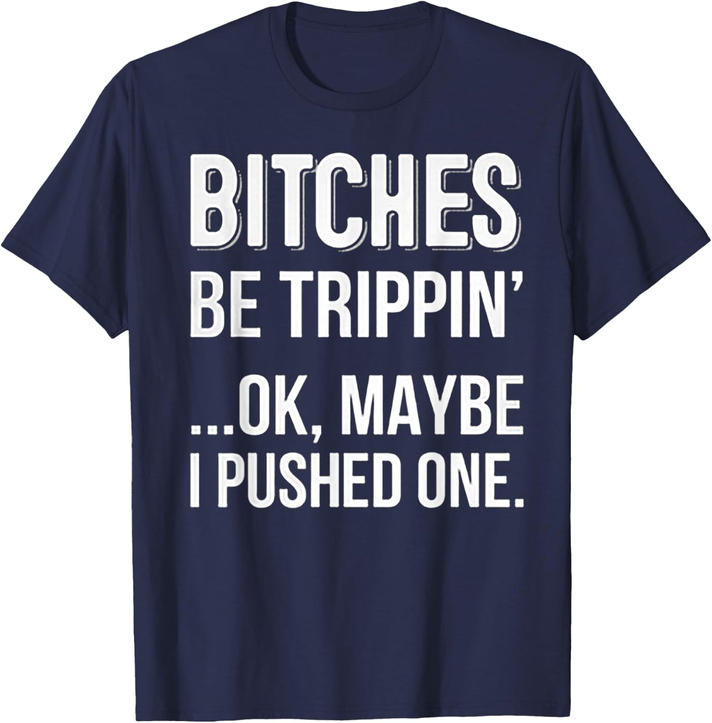 Bitches Be Trippin Ok May Be I Pushed one T-Shirt - T-Shirt | Navy
