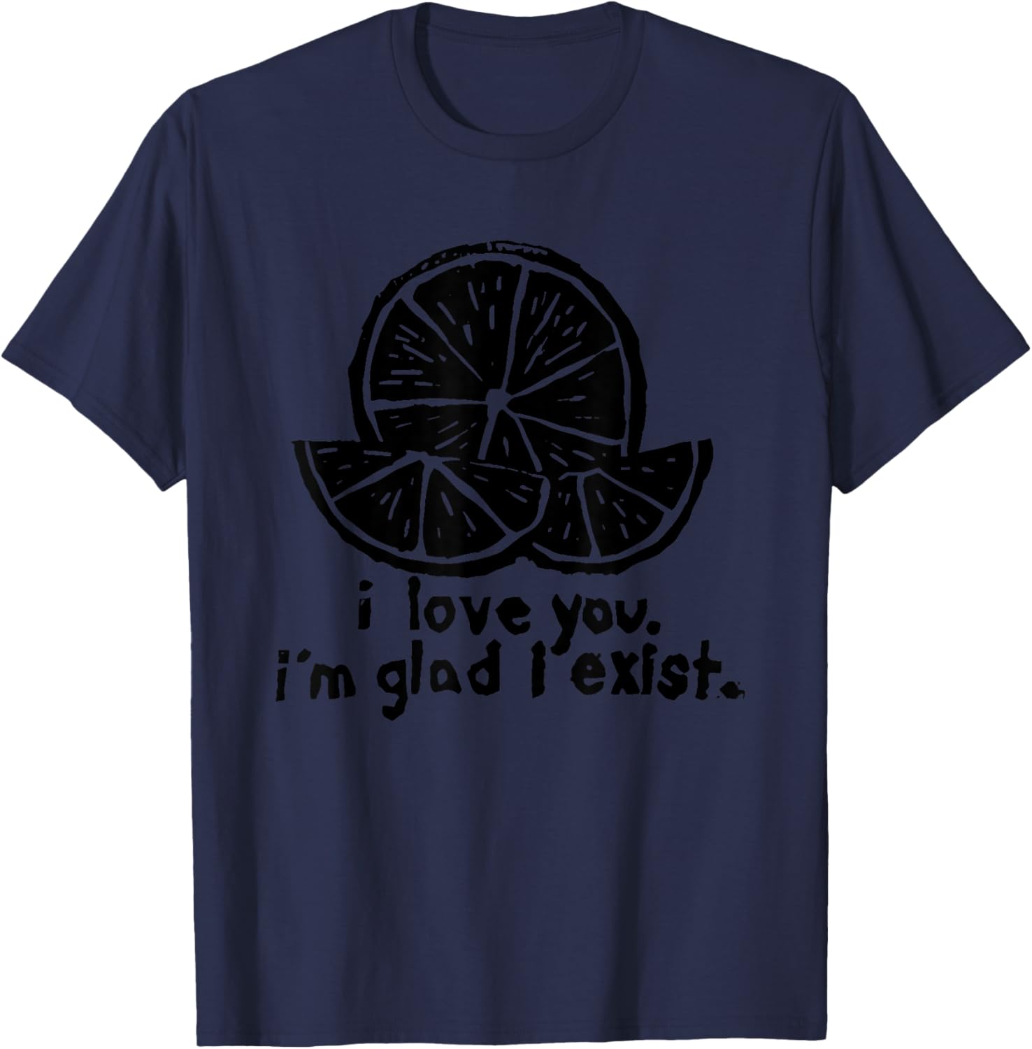 I Love You I’m Glad I Exist T-Shirt - T-Shirt | Navy