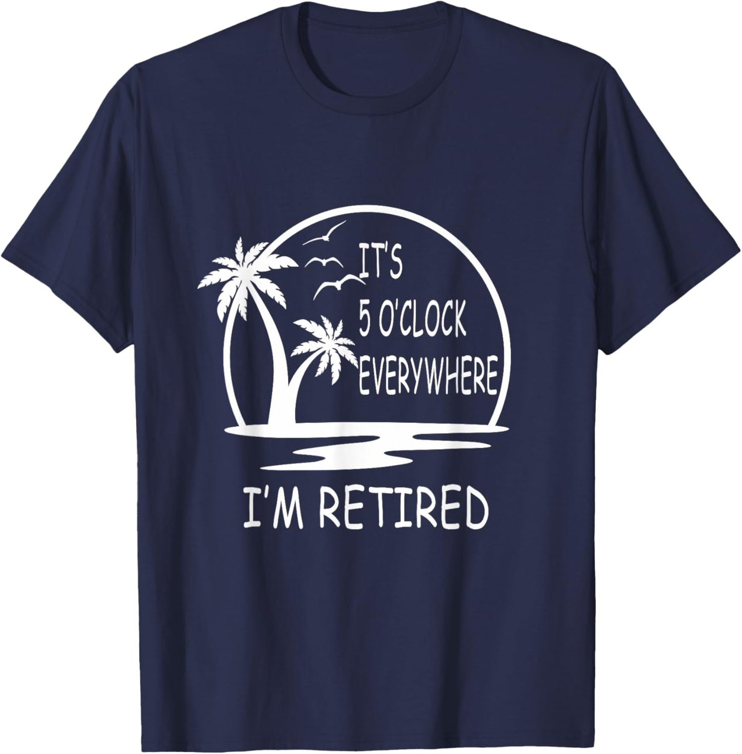It's 5 o'clock everywhere I'm Retired - Summer Vacations Men Women T-Shirt - T-Shirt | Navy