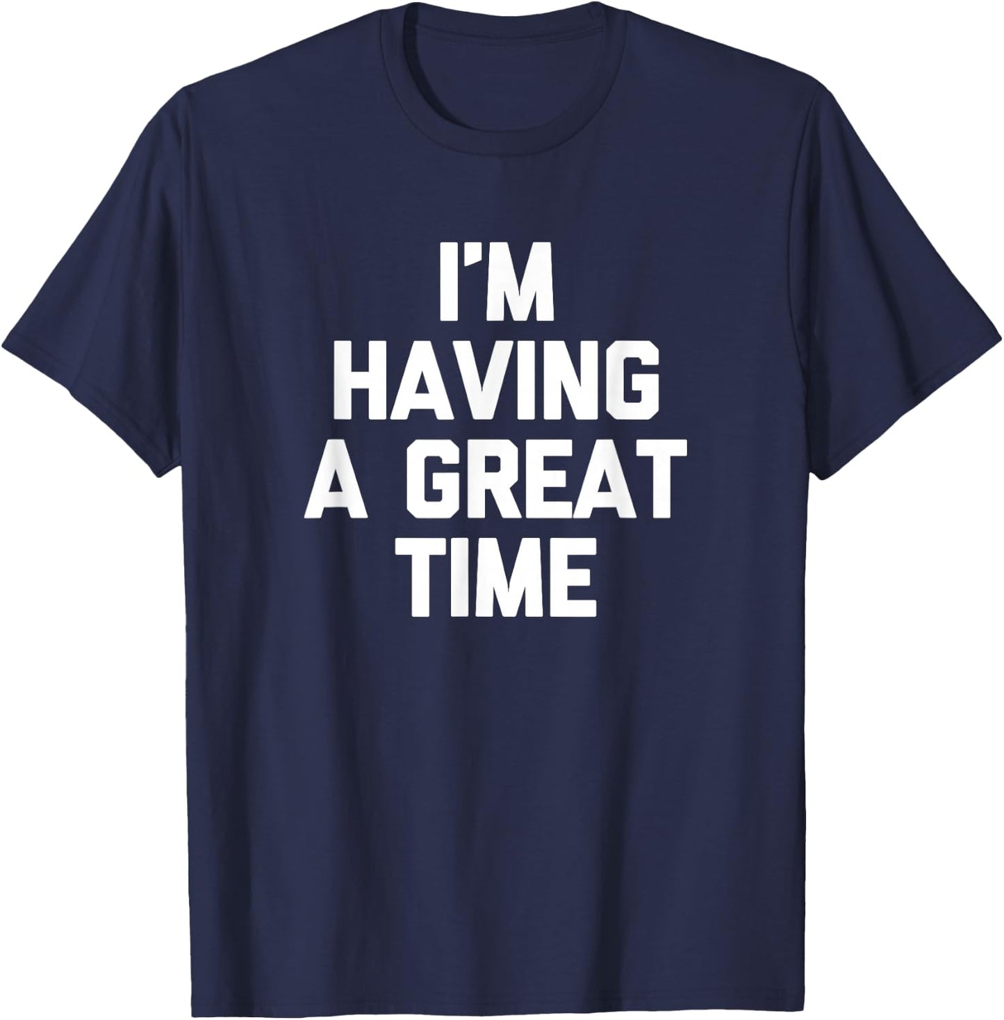 I'm Having A Great Time Shirt funny saying sarcastic novelty T-Shirt - T-Shirt | Navy