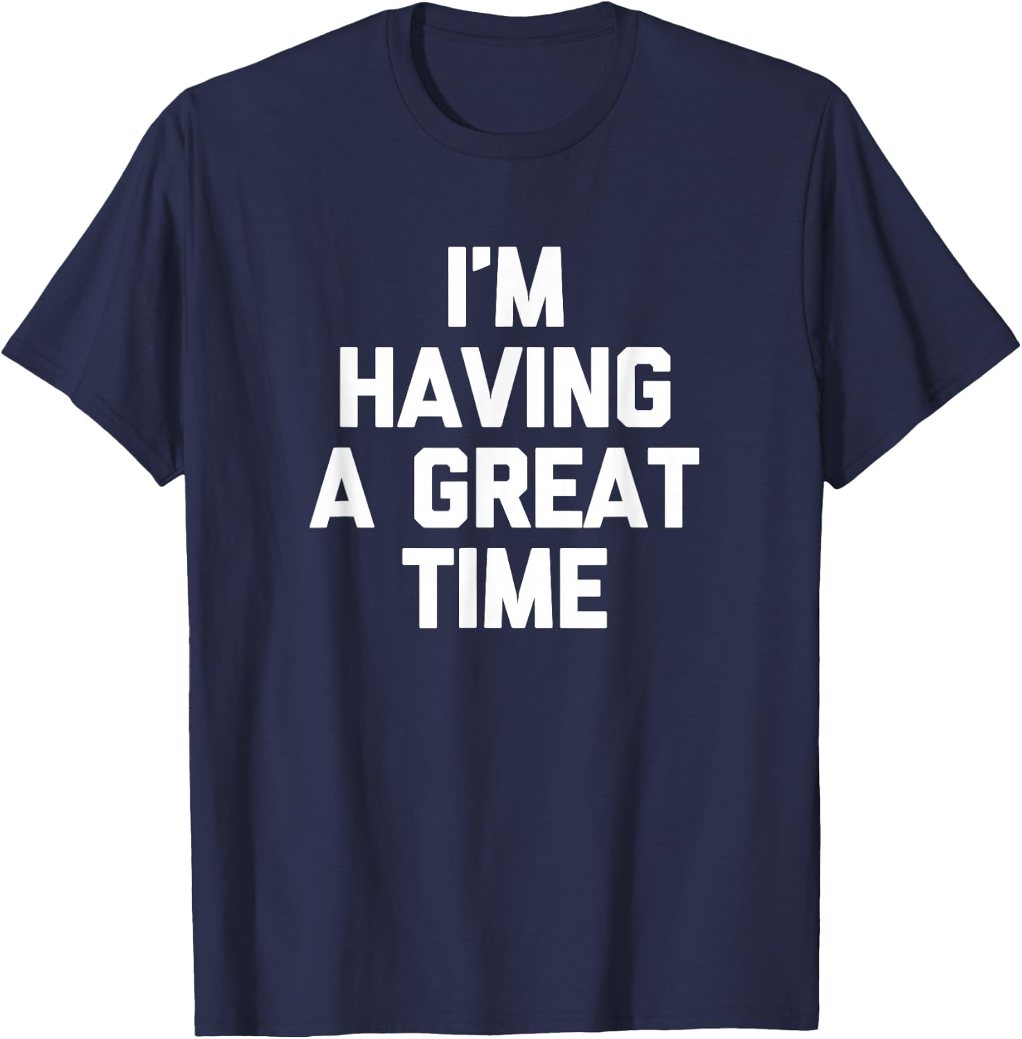 I'm Having A Great Time Shirt funny saying sarcastic novelty T-Shirt - T-Shirt | Navy