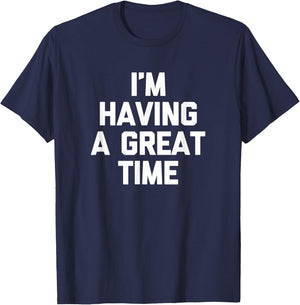 I'm Having A Great Time Shirt funny saying sarcastic novelty T-Shirt - T-Shirt | Navy