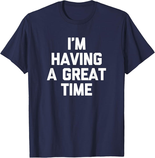 I'm Having A Great Time Shirt funny saying sarcastic novelty T-Shirt - T-Shirt | Navy