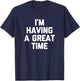 I'm Having A Great Time Shirt funny saying sarcastic novelty T-Shirt - T-Shirt | Navy