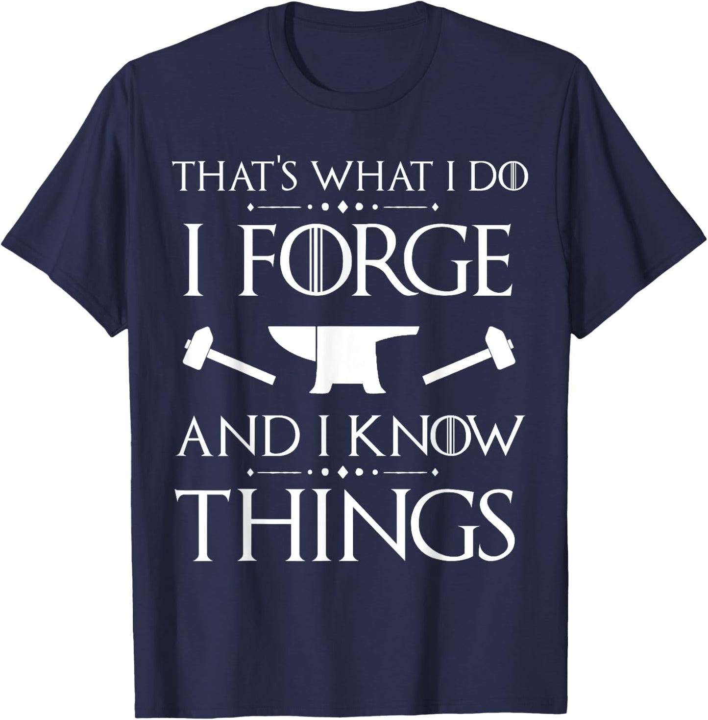 I Forge and I Know Things Blacksmith Forging Gift T-Shirt - T-Shirt | Navy